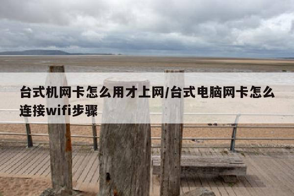 台式机网卡怎么用才上网/台式电脑网卡怎么连接wifi步骤