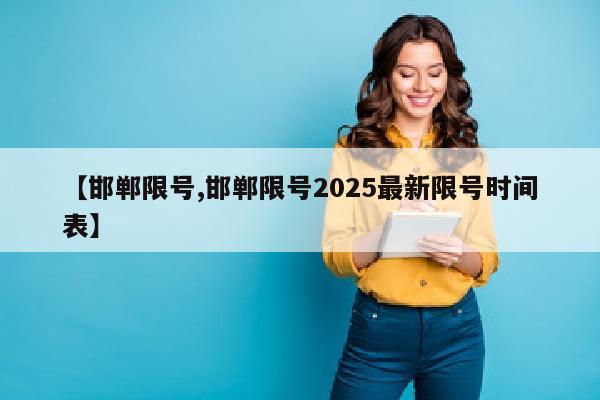 【邯郸限号,邯郸限号2025最新限号时间表】