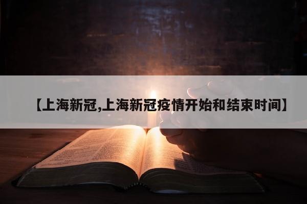 【上海新冠,上海新冠疫情开始和结束时间】