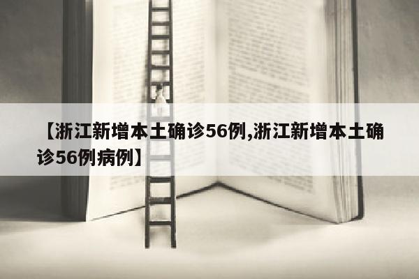 【浙江新增本土确诊56例,浙江新增本土确诊56例病例】