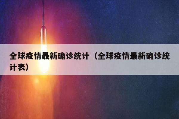 全球疫情最新确诊统计（全球疫情最新确诊统计表）