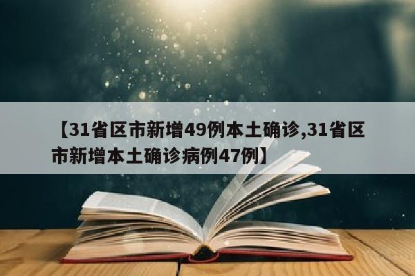 【31省区市新增49例本土确诊,31省区市新增本土确诊病例47例】