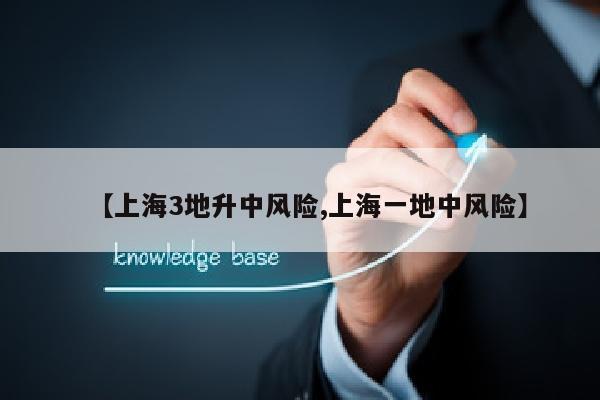 【上海3地升中风险,上海一地中风险】