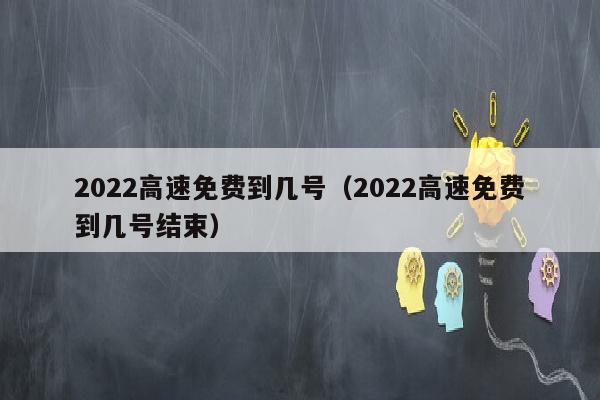 2022高速免费到几号（2022高速免费到几号结束）