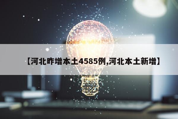 【河北昨增本土4585例,河北本土新增】