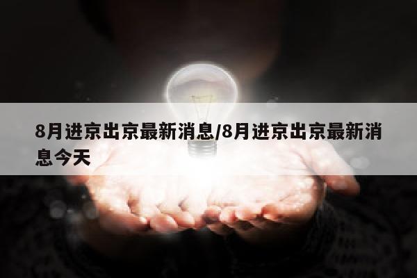 8月进京出京最新消息/8月进京出京最新消息今天