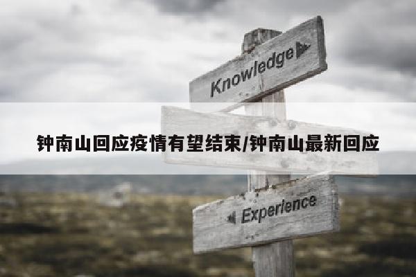 钟南山回应疫情有望结束/钟南山最新回应