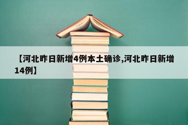 【河北昨日新增4例本土确诊,河北昨日新增14例】