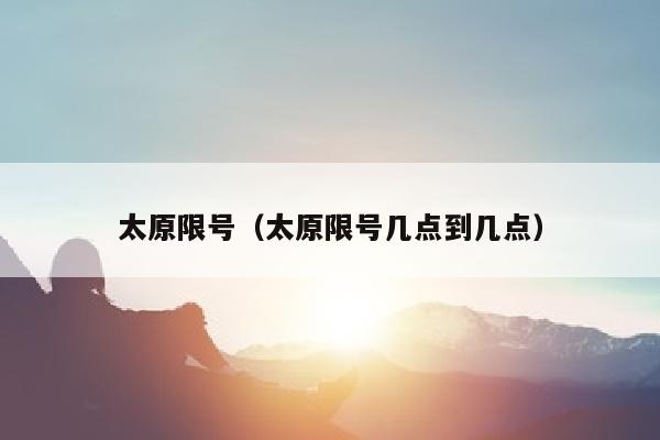 太原限号（太原限号几点到几点）