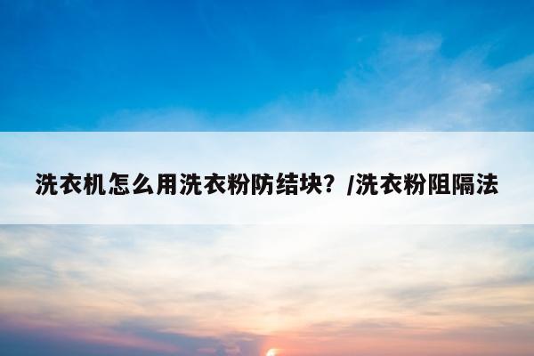 洗衣机怎么用洗衣粉防结块？/洗衣粉阻隔法