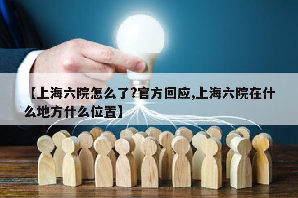 【上海六院怎么了?官方回应,上海六院在什么地方什么位置】