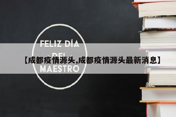 【成都疫情源头,成都疫情源头最新消息】