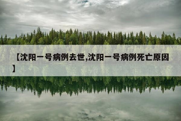 【沈阳一号病例去世,沈阳一号病例死亡原因】