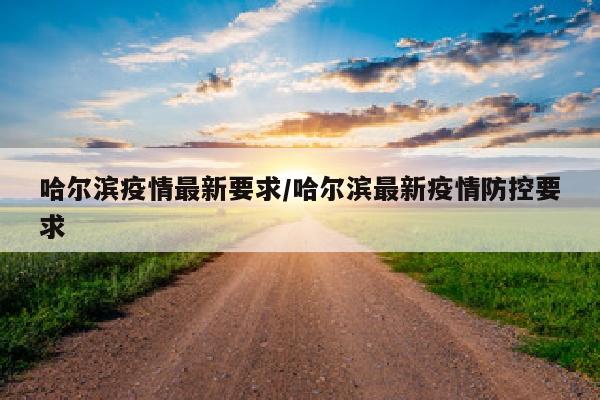 哈尔滨疫情最新要求/哈尔滨最新疫情防控要求