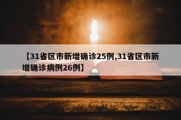 【31省区市新增确诊25例,31省区市新增确诊病例26例】