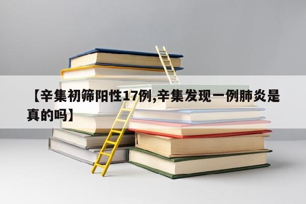 【辛集初筛阳性17例,辛集发现一例肺炎是真的吗】