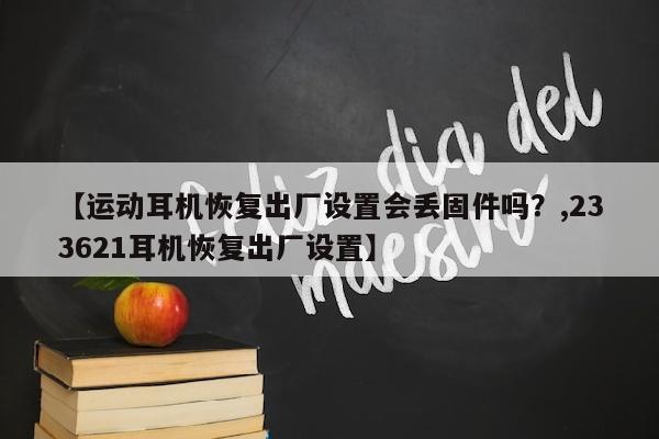 【运动耳机恢复出厂设置会丢固件吗？,233621耳机恢复出厂设置】
