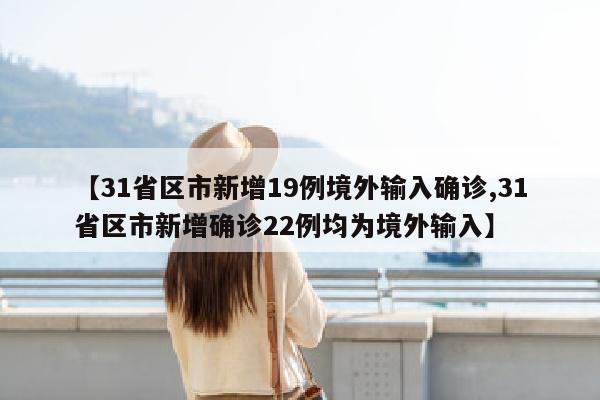 【31省区市新增19例境外输入确诊,31省区市新增确诊22例均为境外输入】
