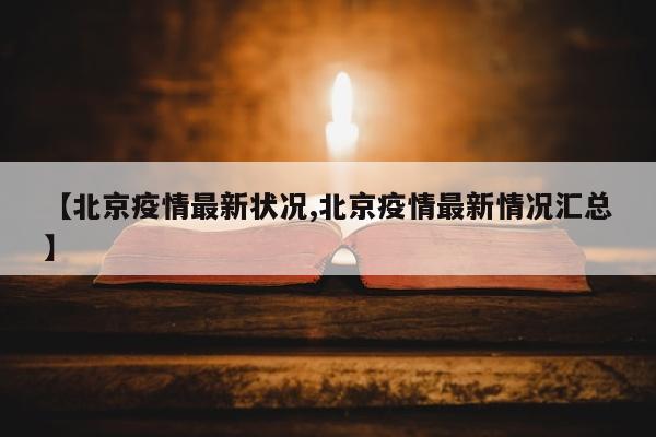 【北京疫情最新状况,北京疫情最新情况汇总】