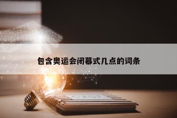 包含奥运会闭幕式几点的词条