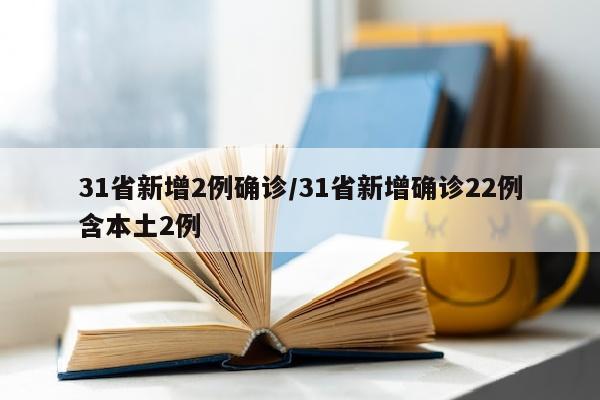 31省新增2例确诊/31省新增确诊22例含本土2例