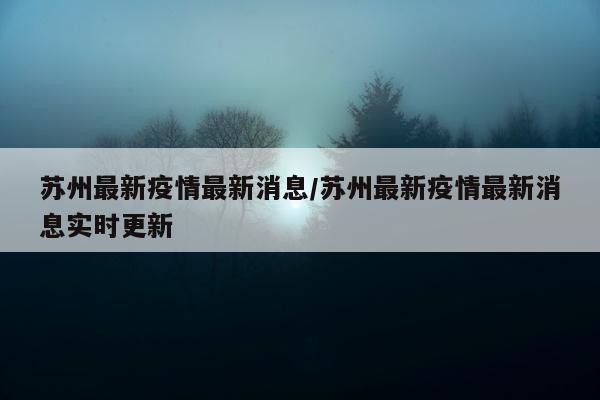 苏州最新疫情最新消息/苏州最新疫情最新消息实时更新