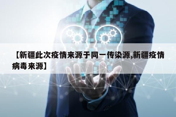 【新疆此次疫情来源于同一传染源,新疆疫情病毒来源】