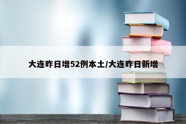 大连昨日增52例本土/大连昨日新增
