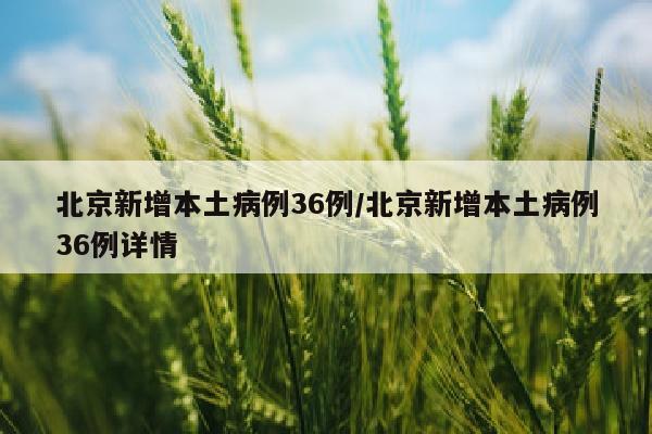 北京新增本土病例36例/北京新增本土病例36例详情