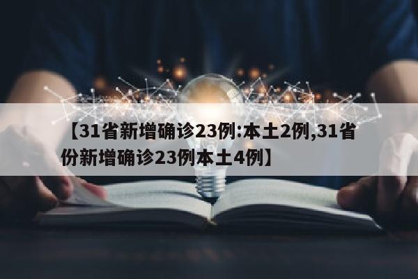 【31省新增确诊23例:本土2例,31省份新增确诊23例本土4例】