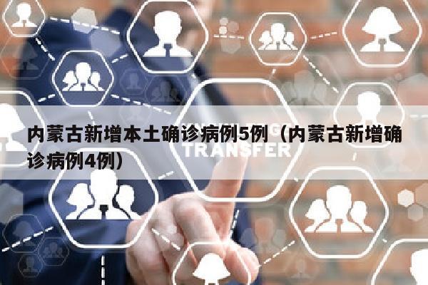 内蒙古新增本土确诊病例5例（内蒙古新增确诊病例4例）