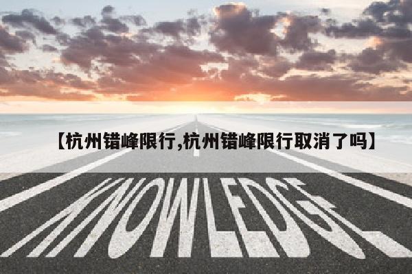 【杭州错峰限行,杭州错峰限行取消了吗】