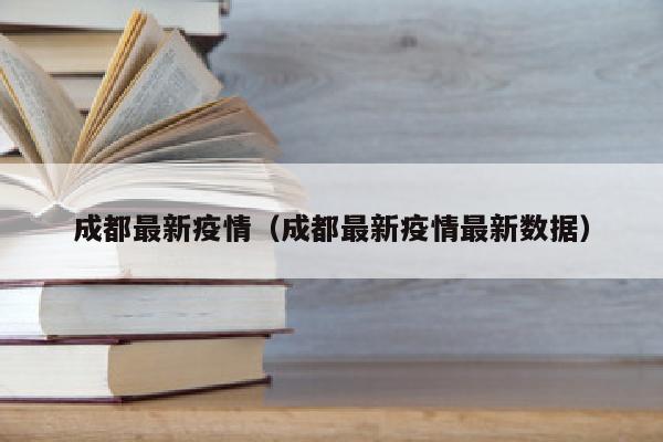 成都最新疫情（成都最新疫情最新数据）
