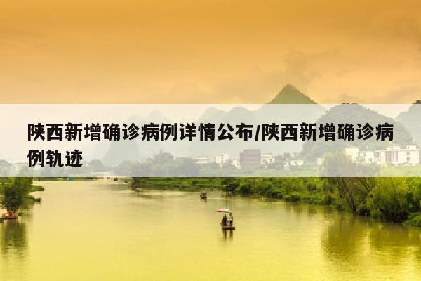 陕西新增确诊病例详情公布/陕西新增确诊病例轨迹