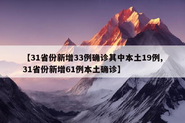 【31省份新增33例确诊其中本土19例,31省份新增61例本土确诊】