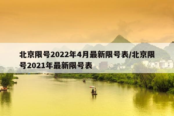 北京限号2022年4月最新限号表/北京限号2021年最新限号表