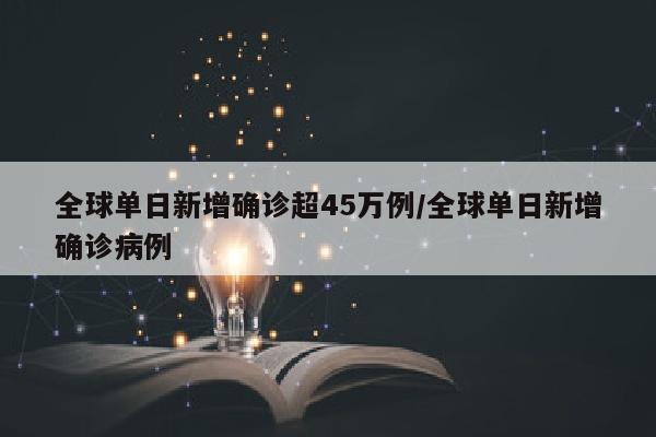 全球单日新增确诊超45万例/全球单日新增确诊病例