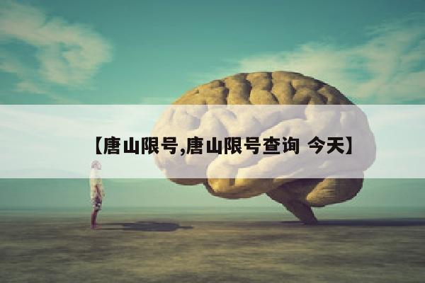 【唐山限号,唐山限号查询 今天】