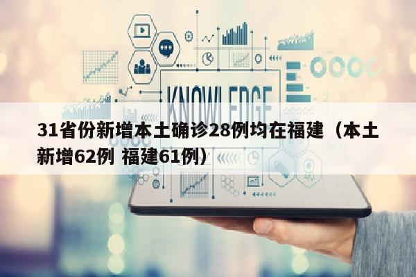 31省份新增本土确诊28例均在福建（本土新增62例 福建61例）