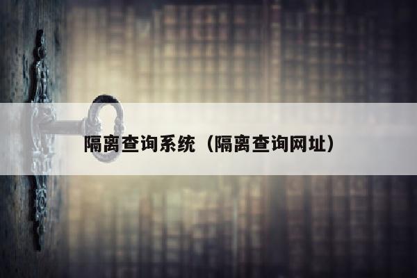 隔离查询系统（隔离查询网址）