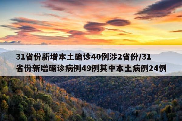31省份新增本土确诊40例涉2省份/31省份新增确诊病例49例其中本土病例24例