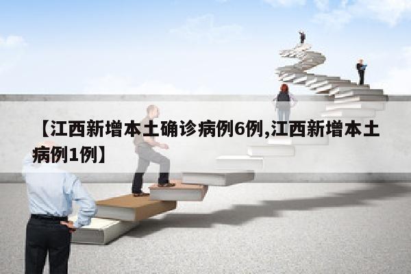 【江西新增本土确诊病例6例,江西新增本土病例1例】