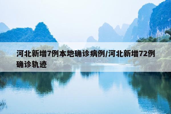 河北新增7例本地确诊病例/河北新增72例确诊轨迹