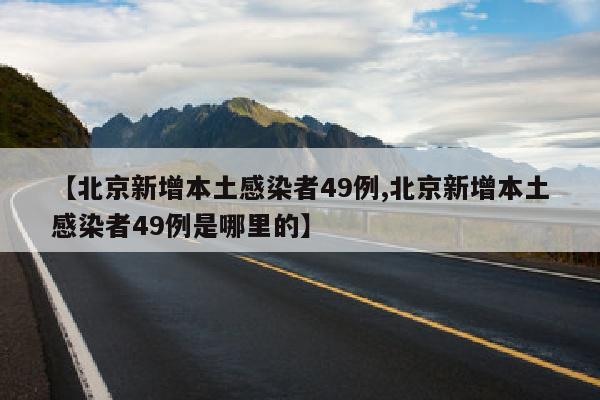 【北京新增本土感染者49例,北京新增本土感染者49例是哪里的】