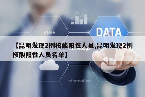 【昆明发现2例核酸阳性人员,昆明发现2例核酸阳性人员名单】