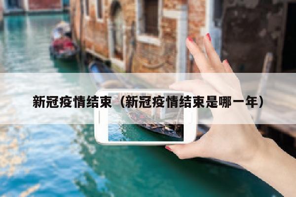 新冠疫情结束（新冠疫情结束是哪一年）