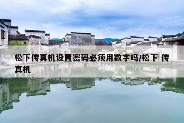 松下传真机设置密码必须用数字吗/松下 传真机