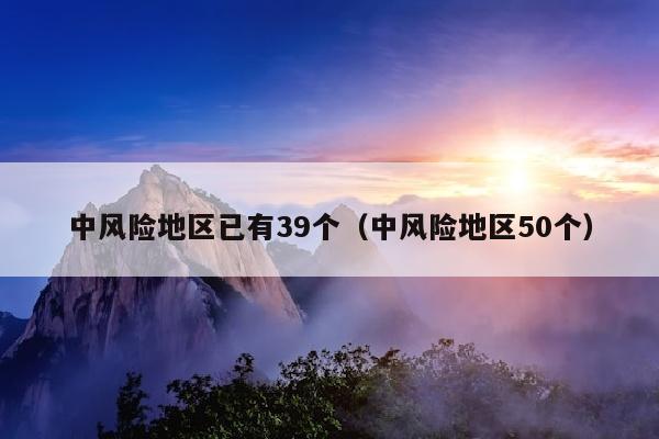 中风险地区已有39个（中风险地区50个）