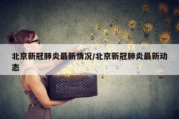 北京新冠肺炎最新情况/北京新冠肺炎最新动态