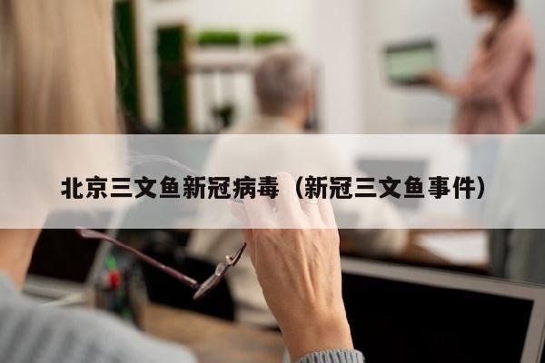 北京三文鱼新冠病毒（新冠三文鱼事件）